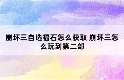 崩坏三自选福石怎么获取 崩坏三怎么玩到第二部